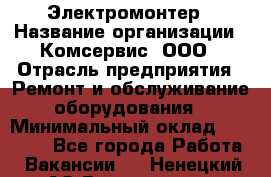 Электромонтер › Название организации ­ Комсервис, ООО › Отрасль предприятия ­ Ремонт и обслуживание оборудования › Минимальный оклад ­ 18 000 - Все города Работа » Вакансии   . Ненецкий АО,Волоковая д.